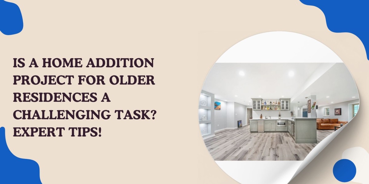 Is a Home Addition Project for Older Residences a Challenging Task? Expert Tips!