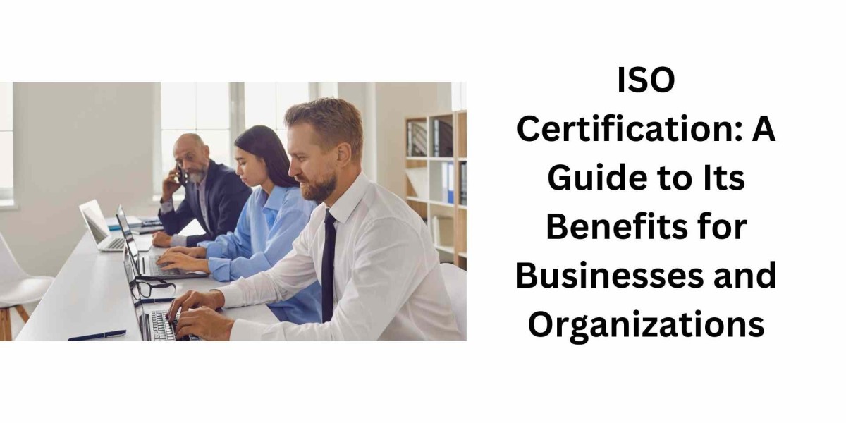 ISO Certification: A Guide to Its Benefits for Businesses and Organizations